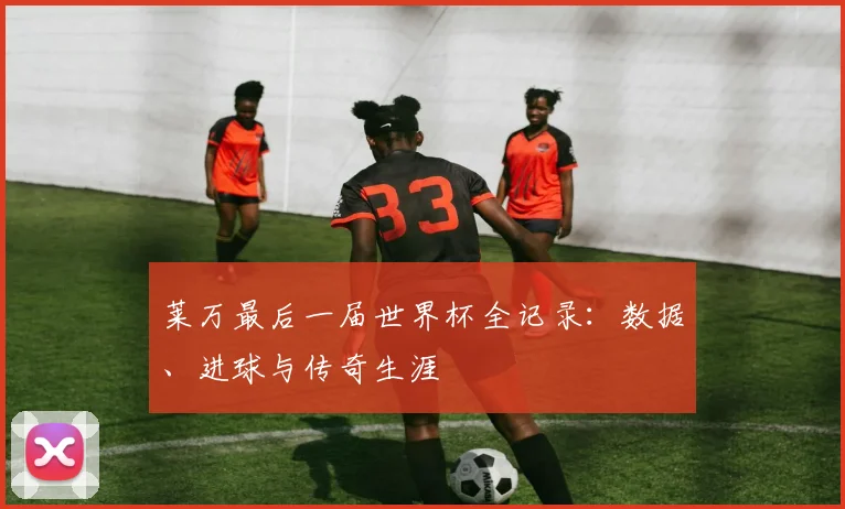 莱万最后一届世界杯全记录：数据、进球与传奇生涯