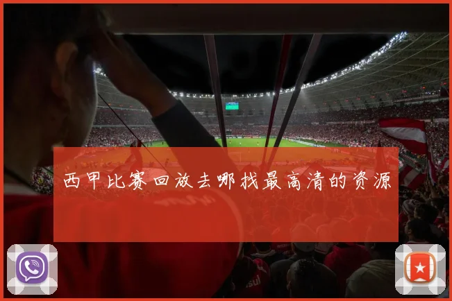 西甲比赛回放去哪找最高清的资源