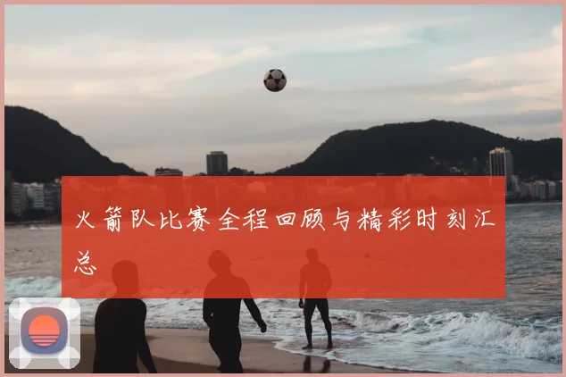 火箭队比赛全程回顾与精彩时刻汇总