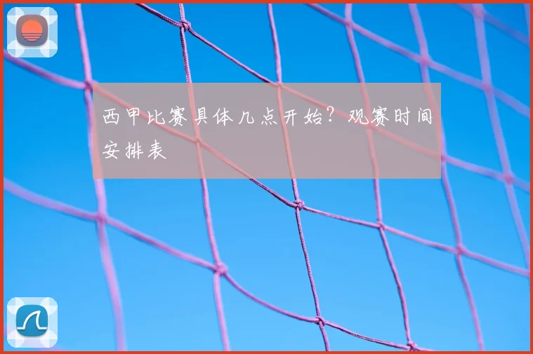 西甲比赛具体几点开始？观赛时间安排表