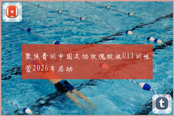 聚焦青训中国足协玫瑰绽放U11训练营2026年启动