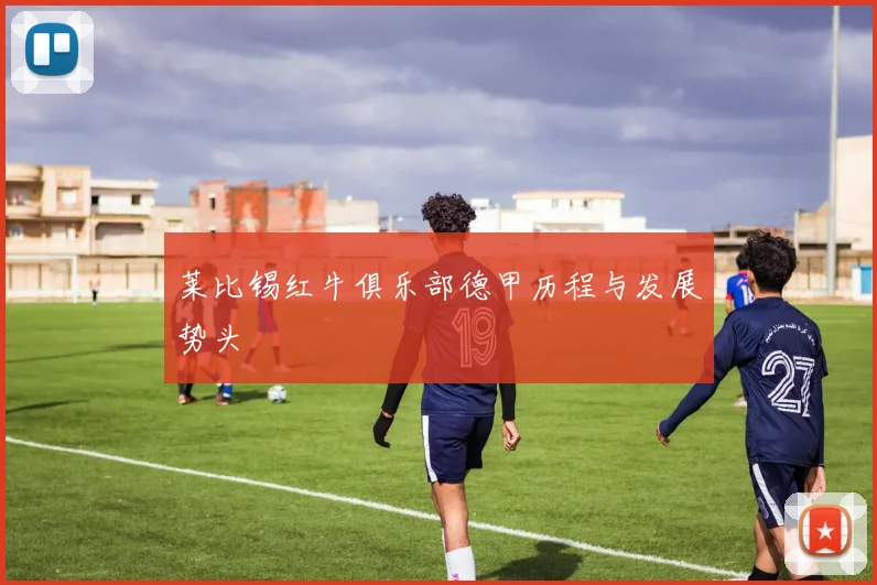 莱比锡红牛俱乐部德甲历程与发展势头