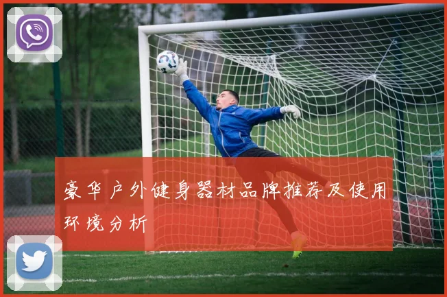 豪华户外健身器材品牌推荐及使用环境分析